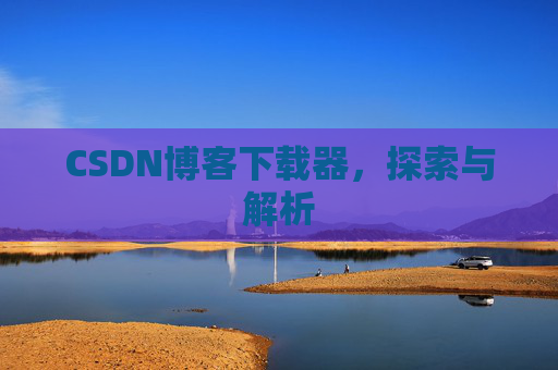 CSDN博客下载器，探索与解析