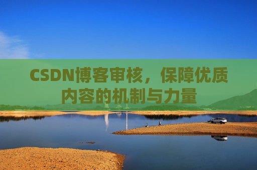 CSDN博客审核，保障优质内容的机制与力量